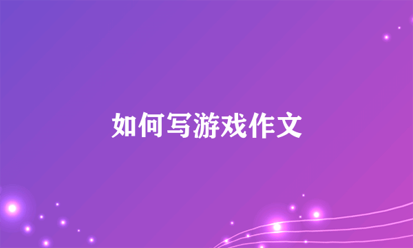 如何写游戏作文