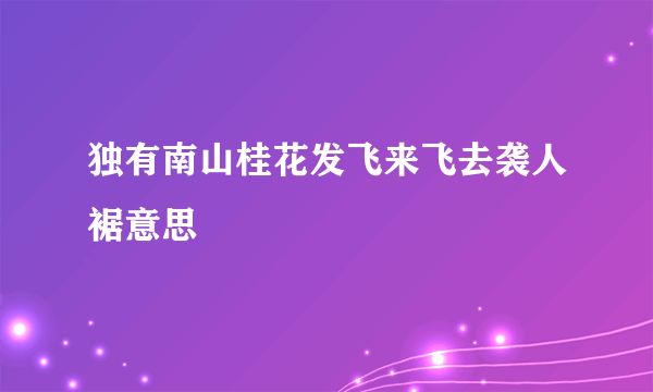 独有南山桂花发飞来飞去袭人裾意思