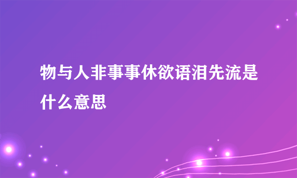 物与人非事事休欲语泪先流是什么意思