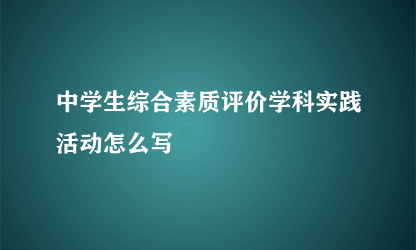 中学生综合素质评价学科实践活动怎么写