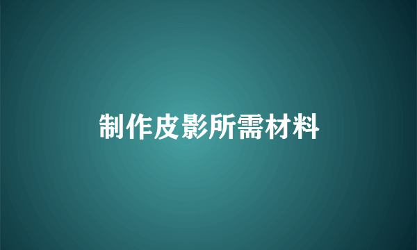 制作皮影所需材料