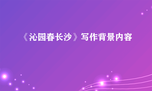 《沁园春长沙》写作背景内容
