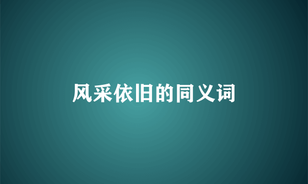 风采依旧的同义词