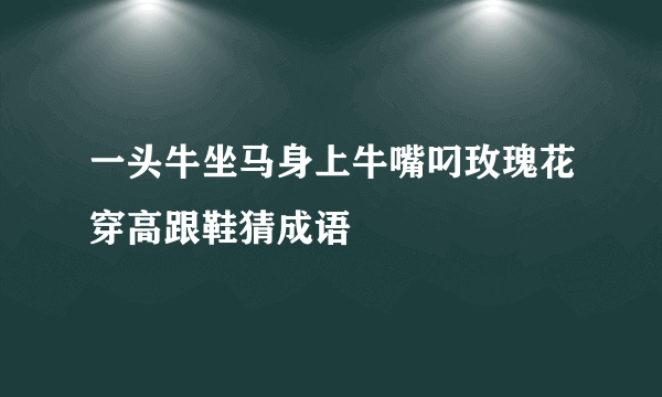一头牛坐马身上牛嘴叼玫瑰花穿高跟鞋猜成语