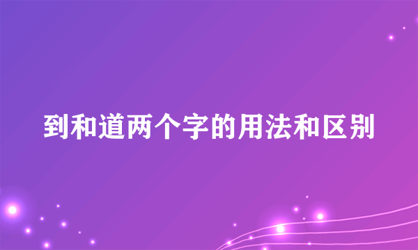 到和道两个字的用法和区别