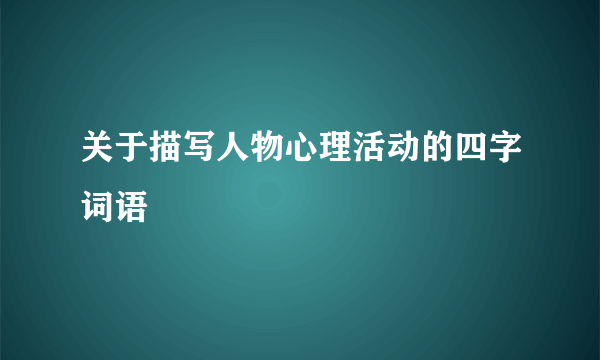 关于描写人物心理活动的四字词语