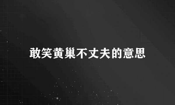 敢笑黄巢不丈夫的意思