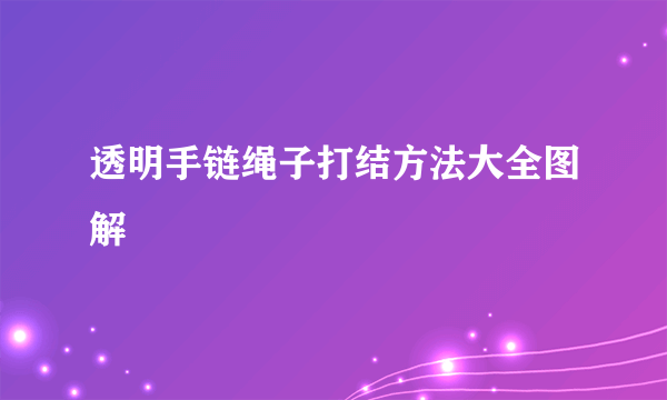 透明手链绳子打结方法大全图解