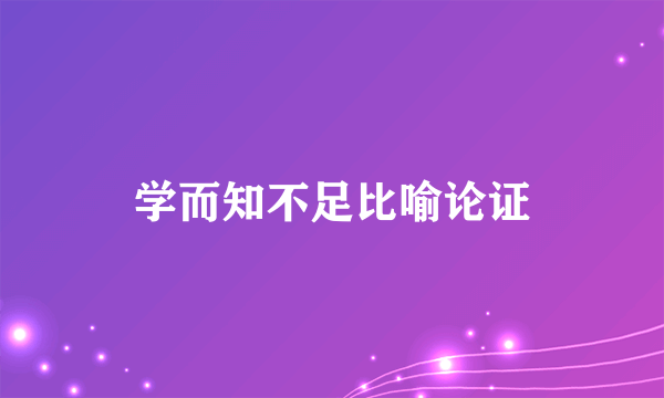 学而知不足比喻论证
