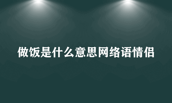做饭是什么意思网络语情侣