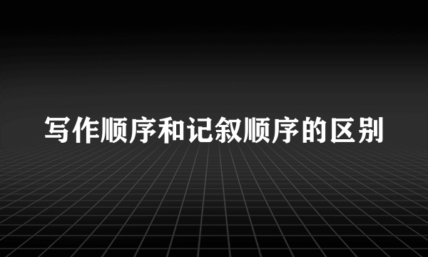 写作顺序和记叙顺序的区别