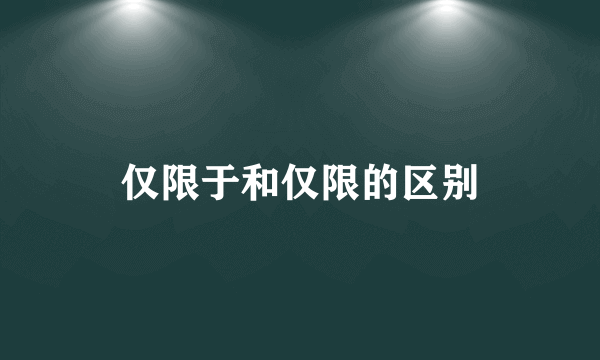 仅限于和仅限的区别