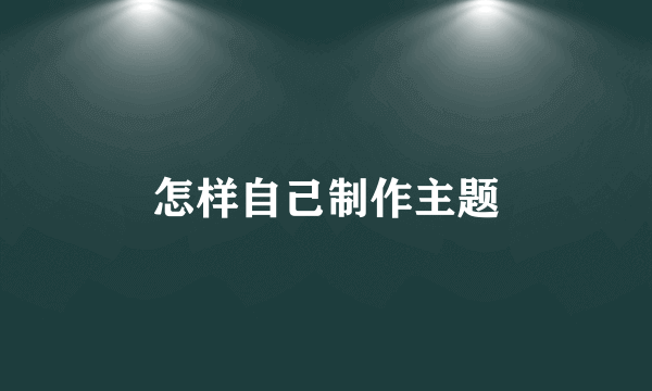 怎样自己制作主题