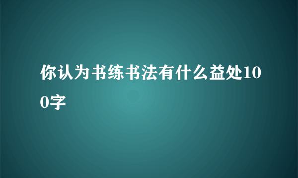 你认为书练书法有什么益处100字