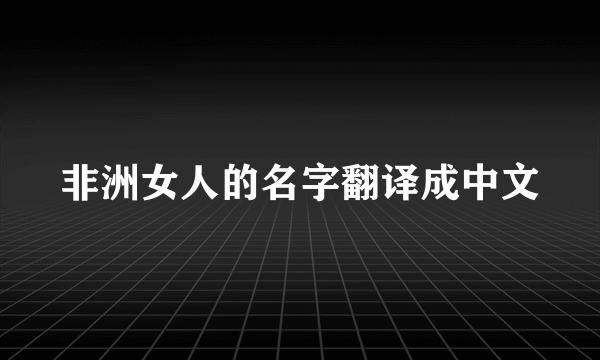 非洲女人的名字翻译成中文