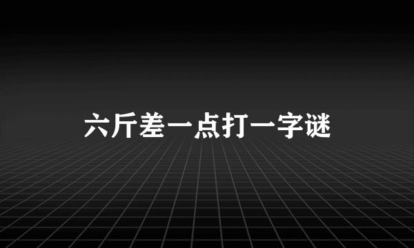 六斤差一点打一字谜