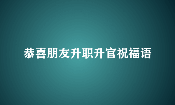 恭喜朋友升职升官祝福语