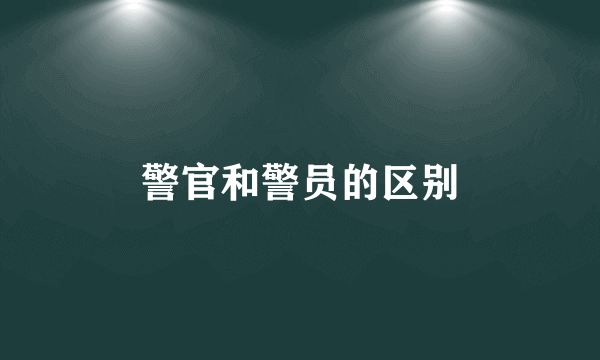 警官和警员的区别