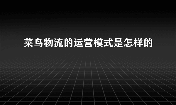 菜鸟物流的运营模式是怎样的