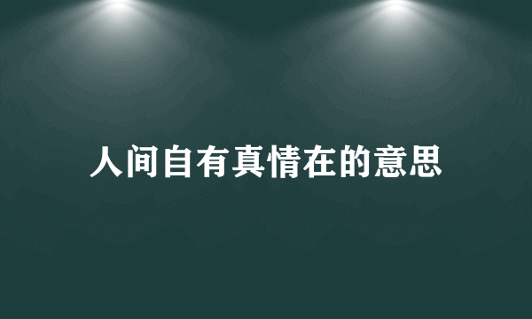 人间自有真情在的意思