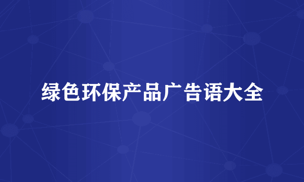 绿色环保产品广告语大全