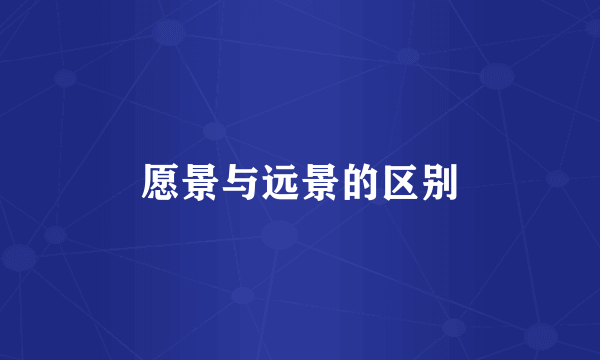 愿景与远景的区别