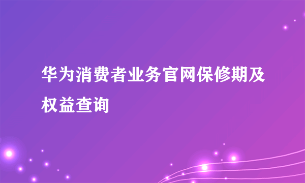华为消费者业务官网保修期及权益查询