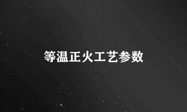 等温正火工艺参数
