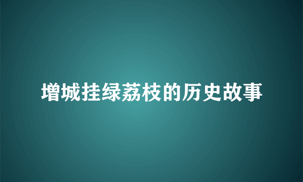 增城挂绿荔枝的历史故事