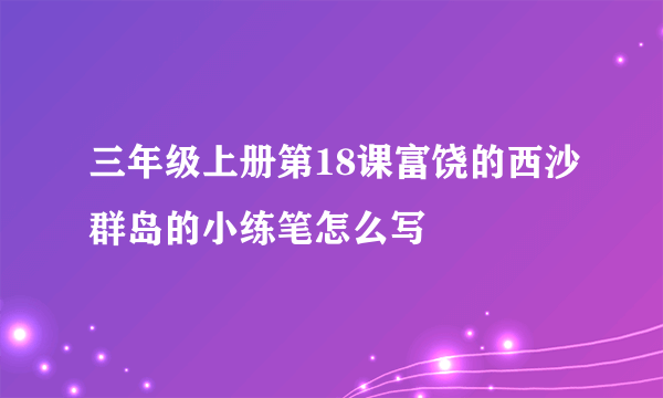 三年级上册第18课富饶的西沙群岛的小练笔怎么写