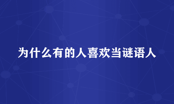 为什么有的人喜欢当谜语人