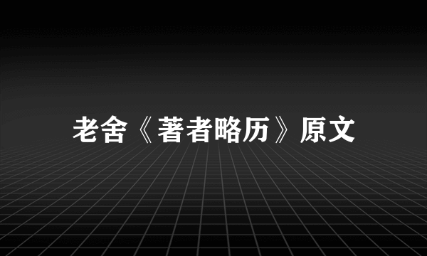 老舍《著者略历》原文
