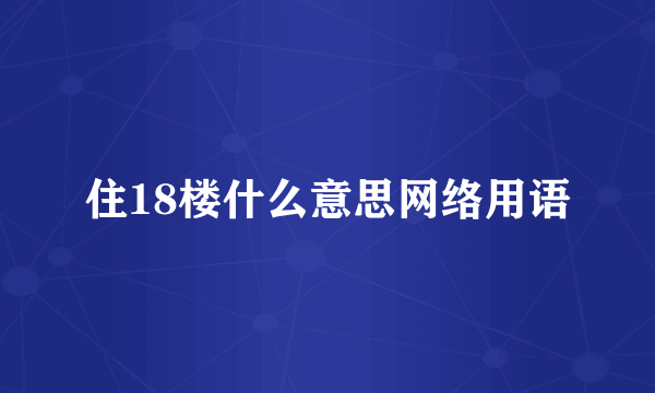 住18楼什么意思网络用语