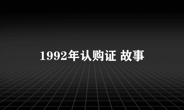 1992年认购证 故事