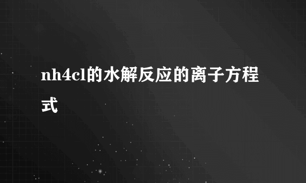 nh4cl的水解反应的离子方程式