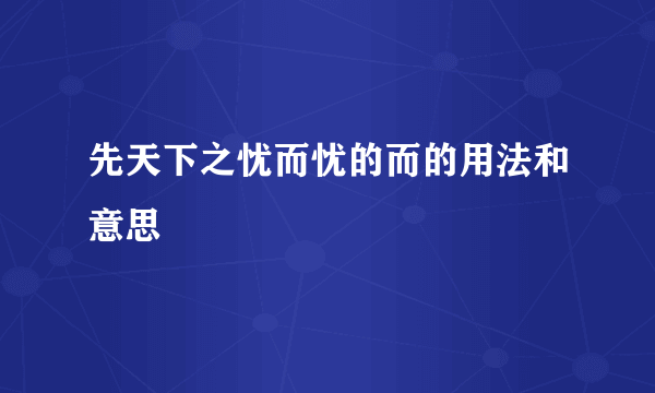 先天下之忧而忧的而的用法和意思