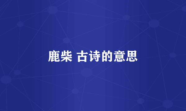 鹿柴 古诗的意思
