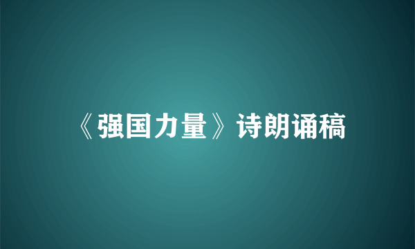 《强国力量》诗朗诵稿