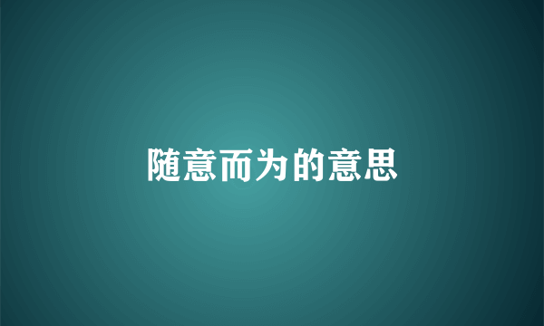 随意而为的意思