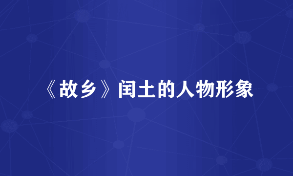 《故乡》闰土的人物形象