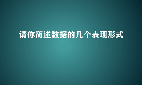 请你简述数据的几个表现形式