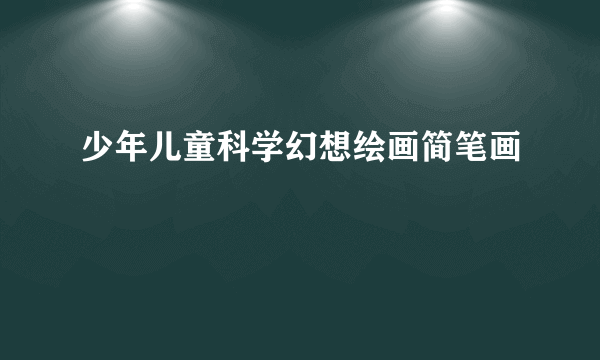 少年儿童科学幻想绘画简笔画