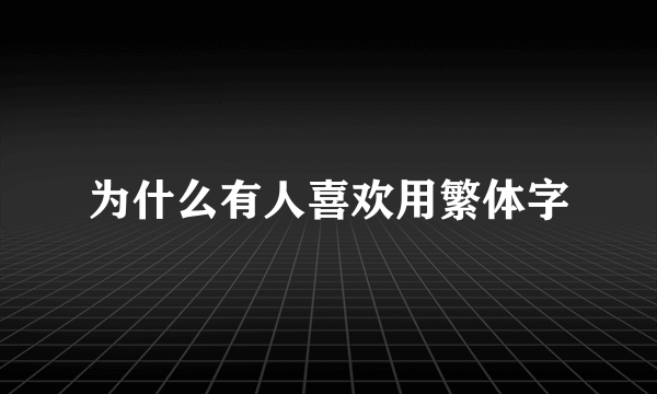 为什么有人喜欢用繁体字