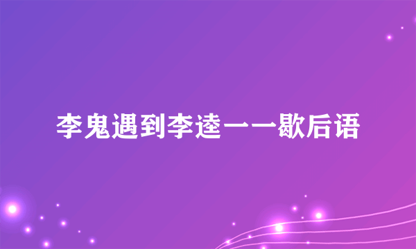 李鬼遇到李逵一一歇后语