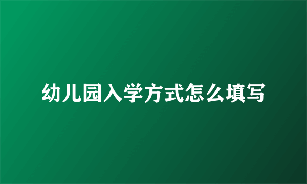 幼儿园入学方式怎么填写