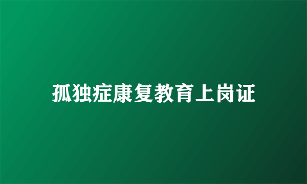 孤独症康复教育上岗证