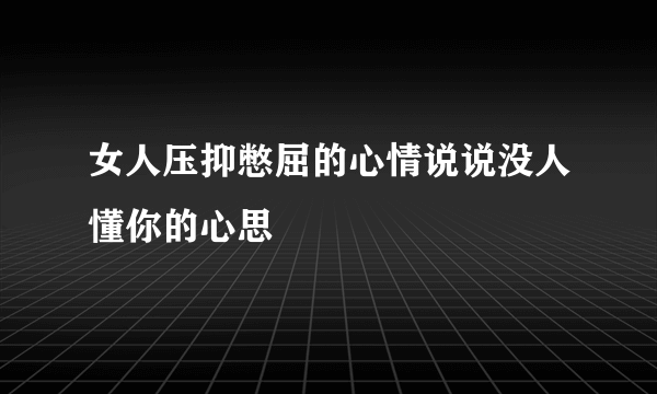 女人压抑憋屈的心情说说没人懂你的心思
