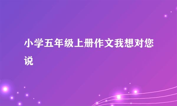 小学五年级上册作文我想对您说