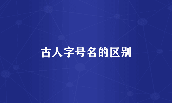 古人字号名的区别