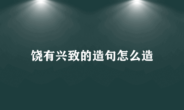 饶有兴致的造句怎么造